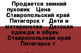 Продается зимний пуховик › Цена ­ 1 500 - Ставропольский край, Пятигорск г. Дети и материнство » Детская одежда и обувь   . Ставропольский край,Пятигорск г.